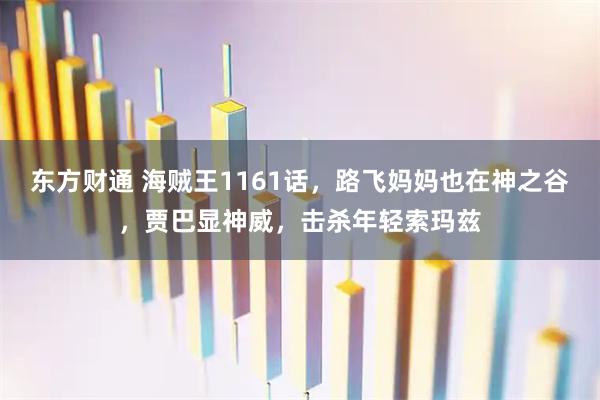 东方财通 海贼王1161话，路飞妈妈也在神之谷，贾巴显神威，击杀年轻索玛兹