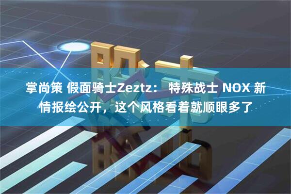 掌尚策 假面骑士Zeztz： 特殊战士 NOX 新情报绘公开，这个风格看着就顺眼多了