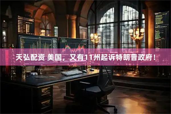 天弘配资 美国，又有11州起诉特朗普政府！
