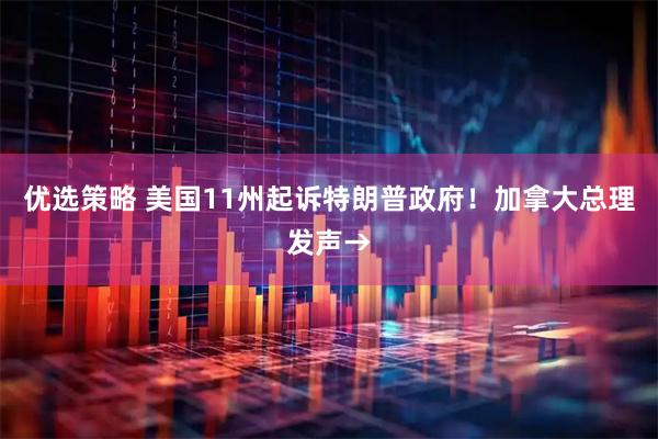 优选策略 美国11州起诉特朗普政府！加拿大总理发声→
