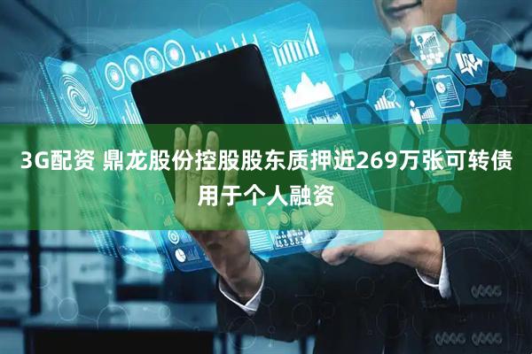 3G配资 鼎龙股份控股股东质押近269万张可转债用于个人融资
