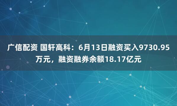 广信配资 国轩高科：6月13日融资买入9730.95万元，融资融券余额18.17亿元