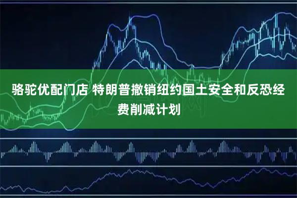 骆驼优配门店 特朗普撤销纽约国土安全和反恐经费削减计划