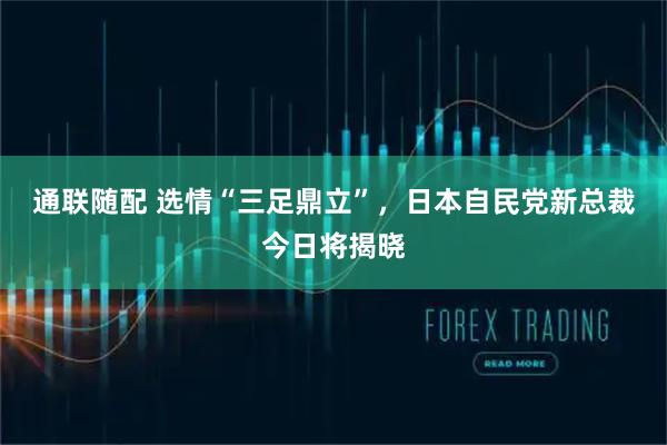 通联随配 选情“三足鼎立”，日本自民党新总裁今日将揭晓