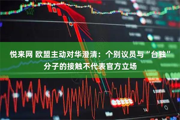 悦来网 欧盟主动对华澄清：个别议员与“台独”分子的接触不代表官方立场