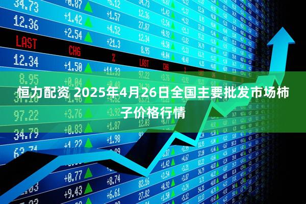 恒力配资 2025年4月26日全国主要批发市场柿子价格行情