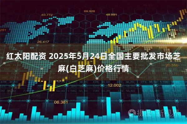 红太阳配资 2025年5月24日全国主要批发市场芝麻(白芝麻)价格行情