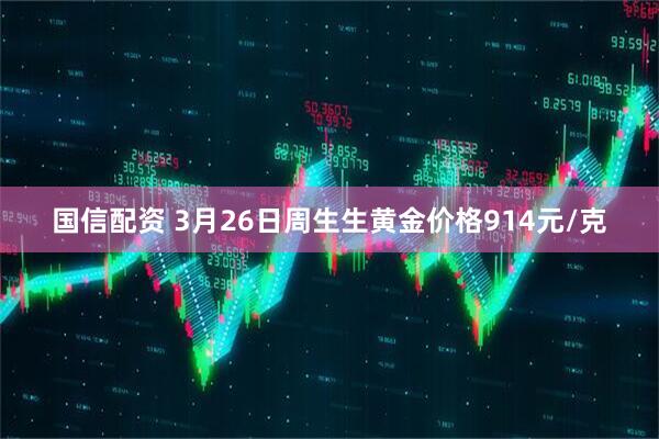 国信配资 3月26日周生生黄金价格914元/克