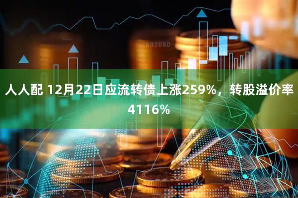 人人配 12月22日应流转债上涨259%，转股溢价率4116%