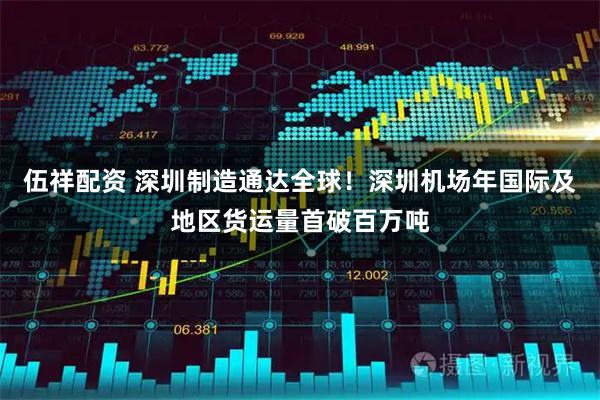 伍祥配资 深圳制造通达全球！深圳机场年国际及地区货运量首破百万吨