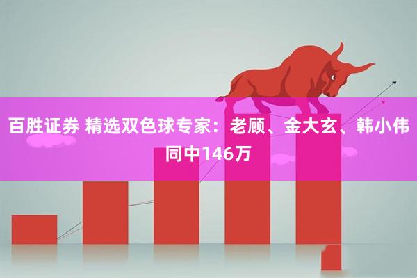 百胜证券 精选双色球专家：老顾、金大玄、韩小伟同中146万