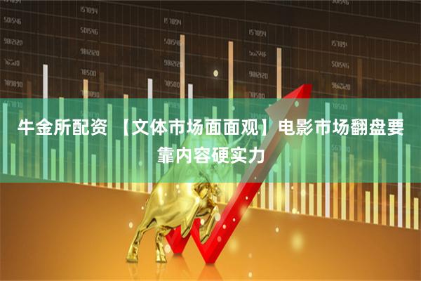 牛金所配资 【文体市场面面观】电影市场翻盘要靠内容硬实力