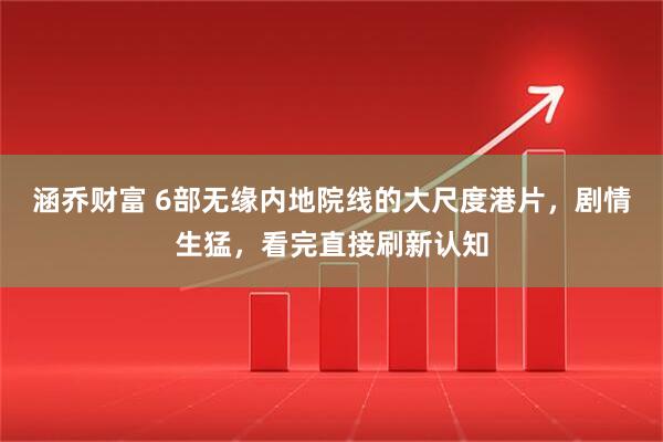 涵乔财富 6部无缘内地院线的大尺度港片，剧情生猛，看完直接刷新认知